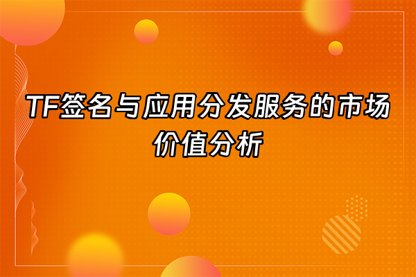 +TF签名与应用分发服务的市场价值分析+