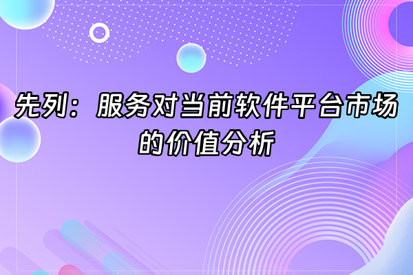 +先列：服务对当前软件平台市场的价值分析+