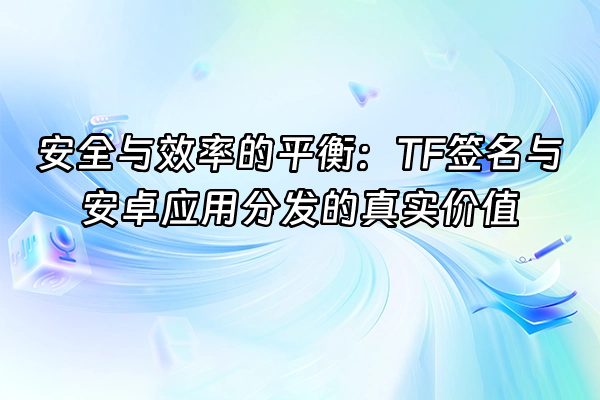 +安全与效率的平衡：TF签名与安卓应用分发的真实价值+
