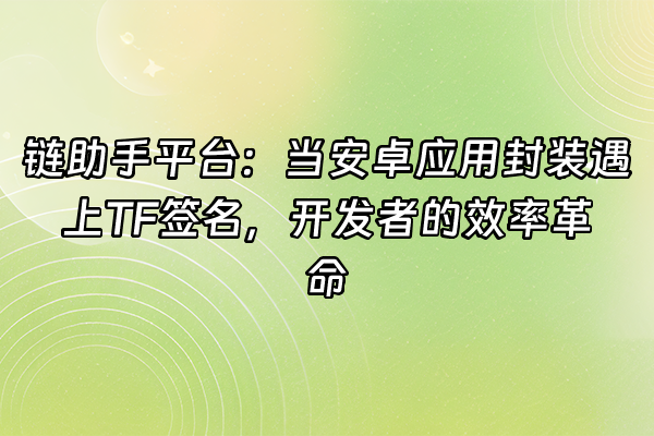 +链助手平台：当安卓应用封装遇上TF签名，开发者的效率革命+