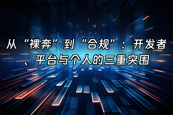 +从“裸奔”到“合规”：开发者、平台与个人的三重突围+