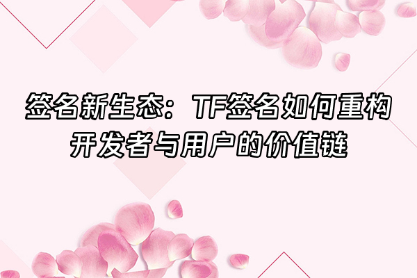 +签名新生态：TF签名如何重构开发者与用户的价值链+