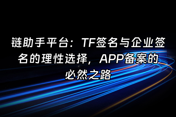 +链助手平台：TF签名与企业签名的理性选择，APP备案的必然之路+
