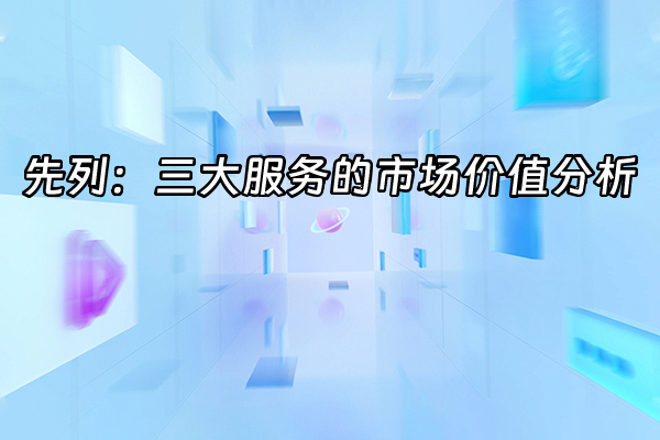 +先列：三大服务的市场价值分析+