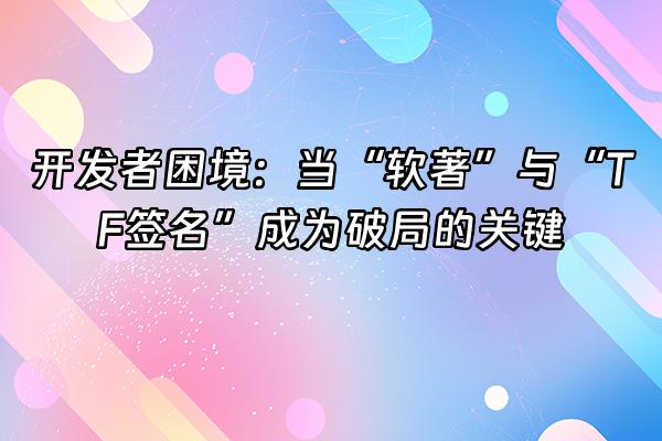 +开发者困境：当“软著”与“TF签名”成为破局的关键+