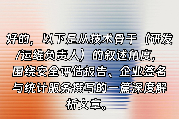+好的，以下是从技术骨干（研发/运维负责人）的叙述角度，围绕安全评估报告、企业签名与统计服务撰写的一篇深度解析文章。+