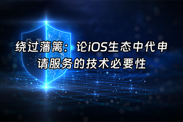 +绕过藩篱：论iOS生态中代申请服务的技术必要性+
