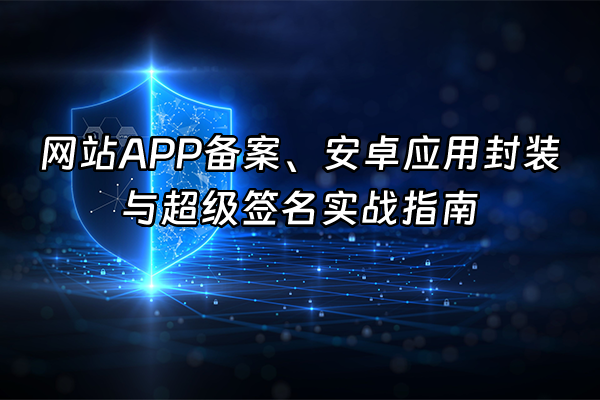 +网站APP备案、安卓应用封装与超级签名实战指南+
