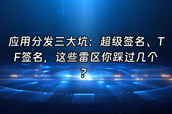 +应用分发三大坑：超级签名、TF签名，这些雷区你踩过几个？+
