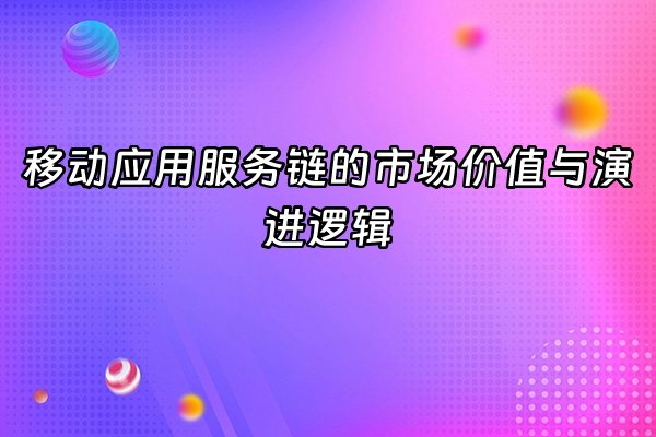 +移动应用服务链的市场价值与演进逻辑+