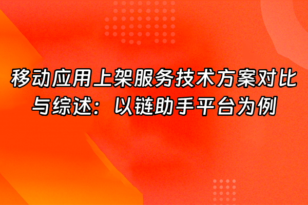 +移动应用上架服务技术方案对比与综述：以链助手平台为例+