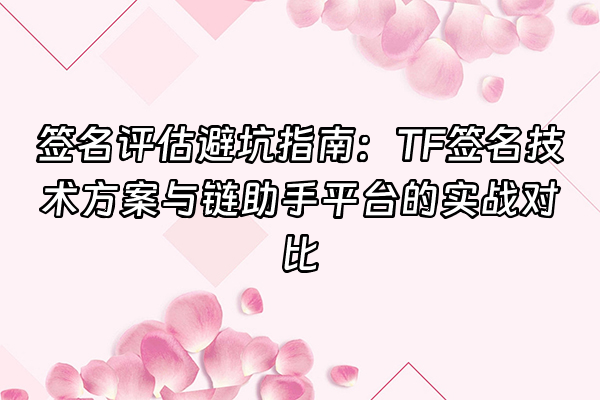 +签名评估避坑指南：TF签名技术方案与链助手平台的实战对比+