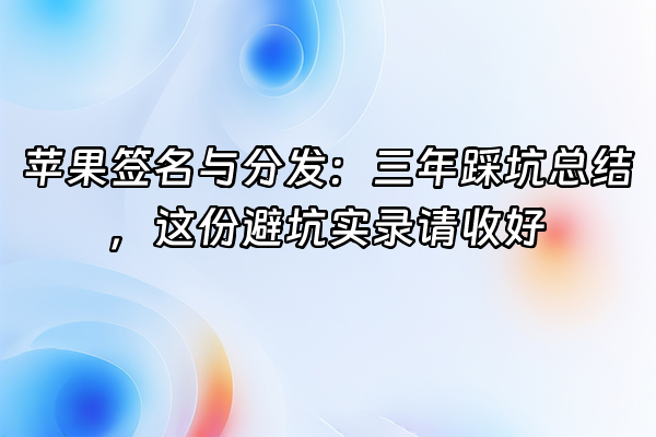 +苹果签名与分发：三年踩坑总结，这份避坑实录请收好+