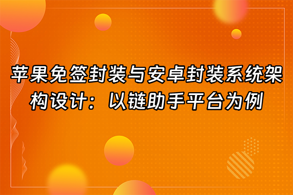 +苹果免签封装与安卓封装系统架构设计：以链助手平台为例+