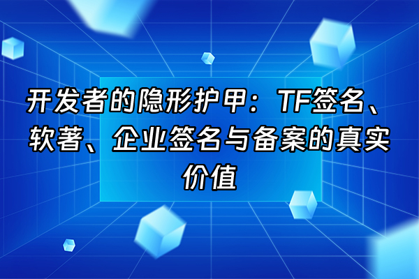 +开发者的隐形护甲：TF签名、软著、企业签名与备案的真实价值+