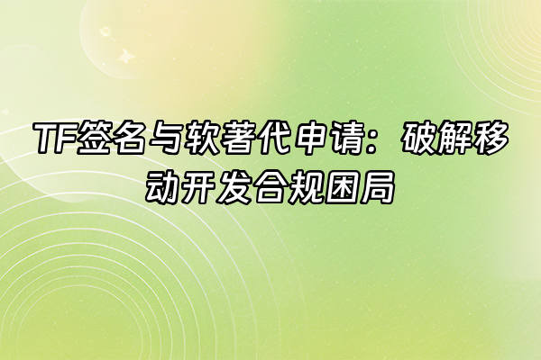 +TF签名与软著代申请：破解移动开发合规困局+