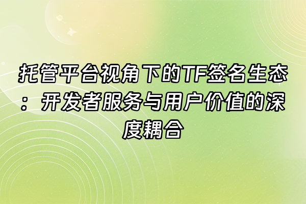 +托管平台视角下的TF签名生态：开发者服务与用户价值的深度耦合+