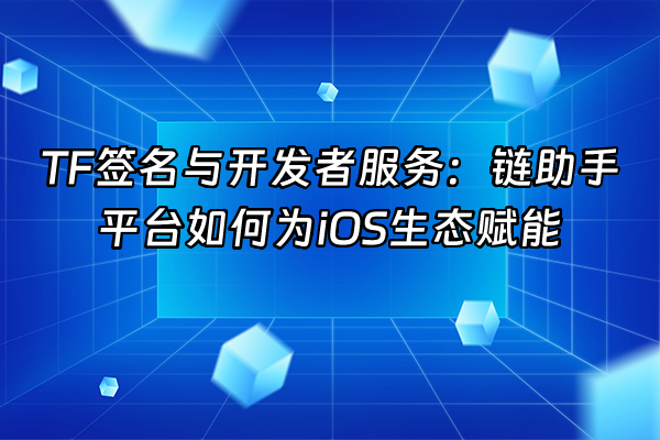 +TF签名与开发者服务：链助手平台如何为iOS生态赋能+