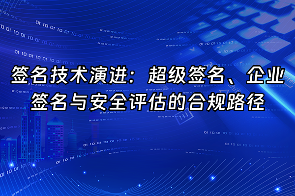 +签名技术演进：超级签名、企业签名与安全评估的合规路径+