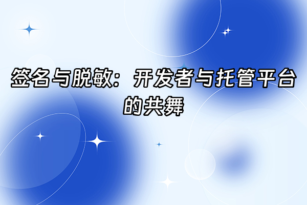 +签名与脱敏：开发者与托管平台的共舞+