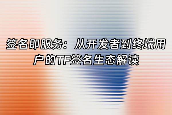 +签名即服务：从开发者到终端用户的TF签名生态解读+