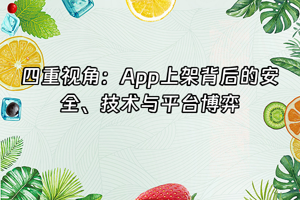 +四重视角:App上架背后的安全、技术与平台博弈+