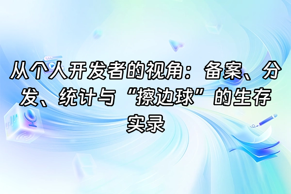 +从个人开发者的视角：备案、分发、统计与“擦边球”的生存实录+