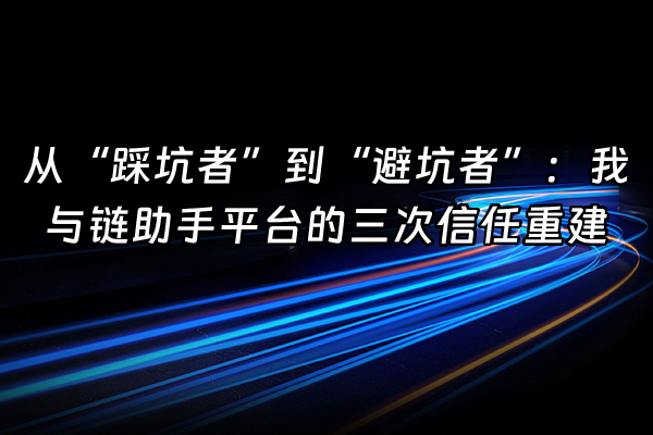 +从“踩坑者”到“避坑者”：我与链助手平台的三次信任重建+