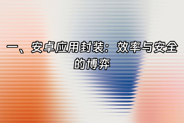 +一、安卓应用封装:效率与安全的博弈+