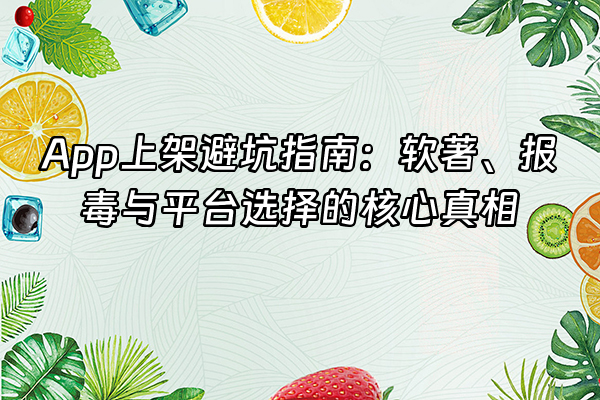 +App上架避坑指南：软著、报毒与平台选择的核心真相+