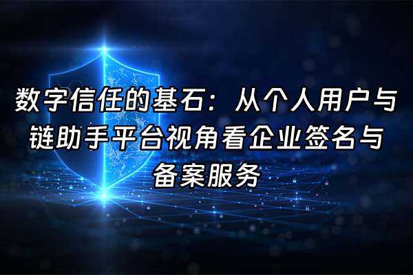 +数字信任的基石：从个人用户与链助手平台视角看企业签名与备案服务+