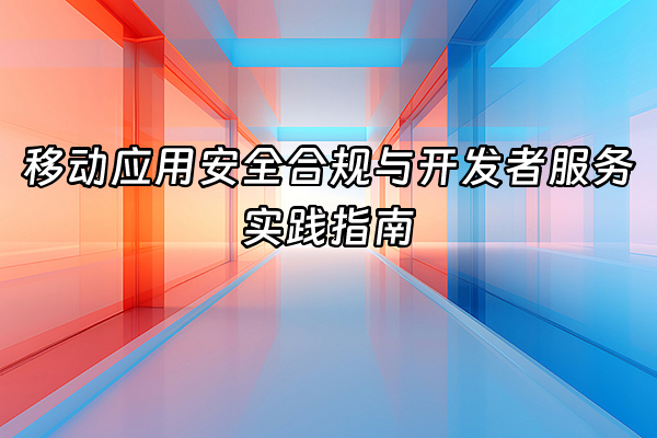 +移动应用安全合规与开发者服务实践指南+