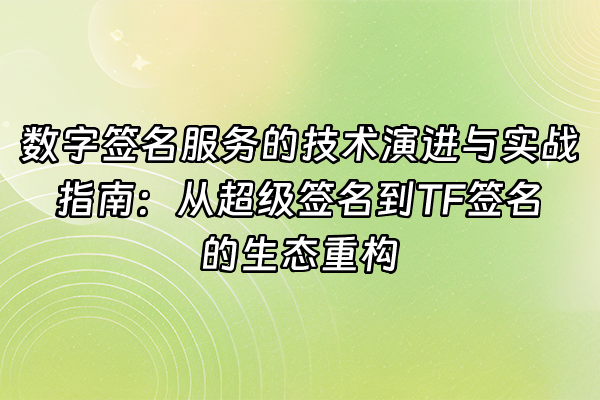 +数字签名服务的技术演进与实战指南：从超级签名到TF签名的生态重构+