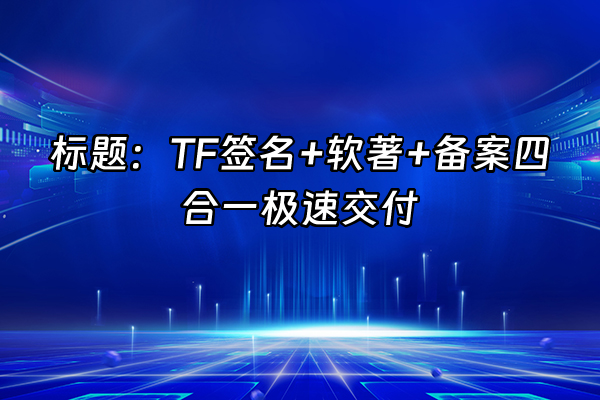 +标题：TF签名+软著+备案四合一极速交付+