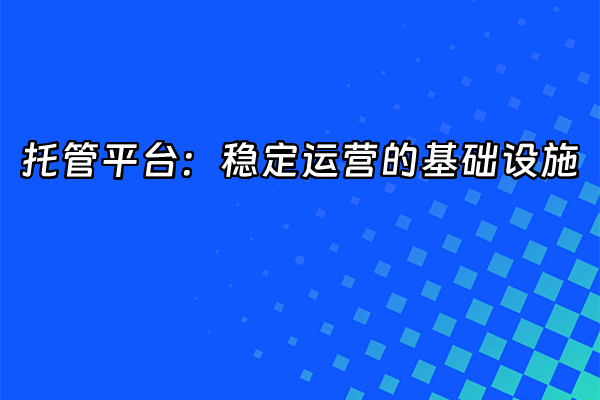 +托管平台：稳定运营的基础设施+