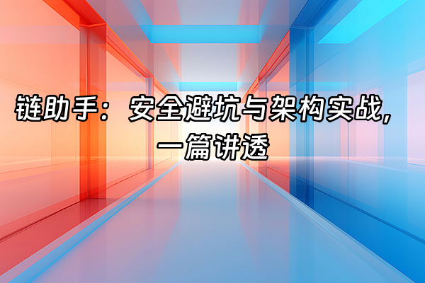 +链助手：安全避坑与架构实战，一篇讲透+
