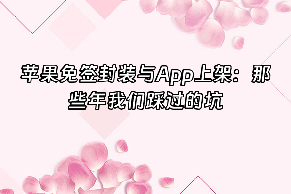 +苹果免签封装与App上架：那些年我们踩过的坑+