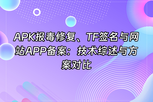 +APK报毒修复、TF签名与网站APP备案：技术综述与方案对比+