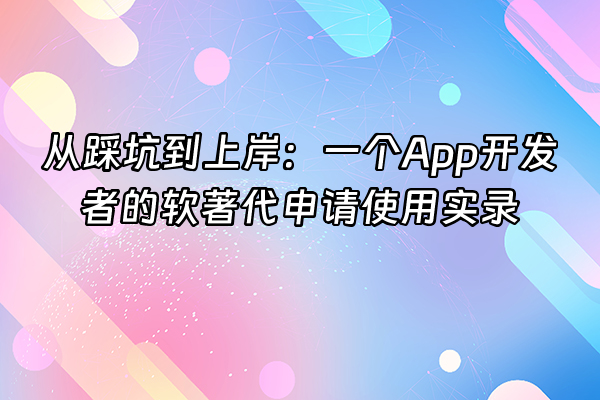 +从踩坑到上岸：一个App开发者的软著代申请使用实录+