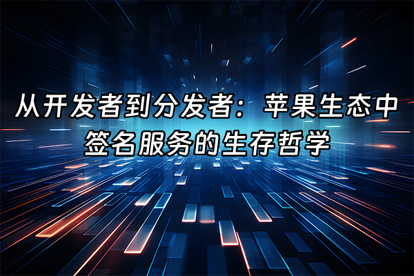 +从开发者到分发者：苹果生态中签名服务的生存哲学+