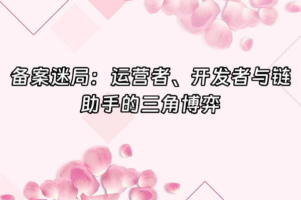 +备案迷局：运营者、开发者与链助手的三角博弈+