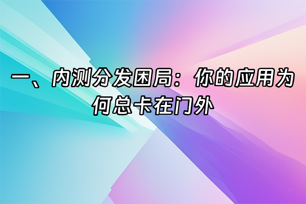 +一、内测分发困局：你的应用为何总卡在门外+
