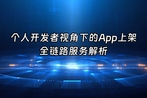 +个人开发者视角下的App上架全链路服务解析+