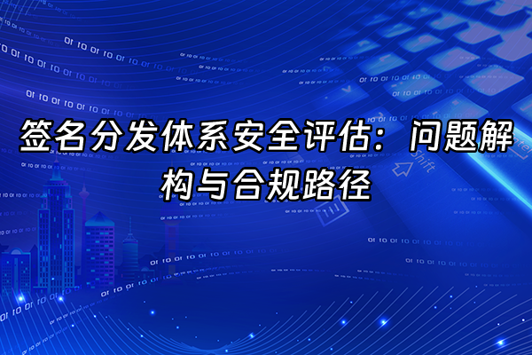 +签名分发体系安全评估：问题解构与合规路径+