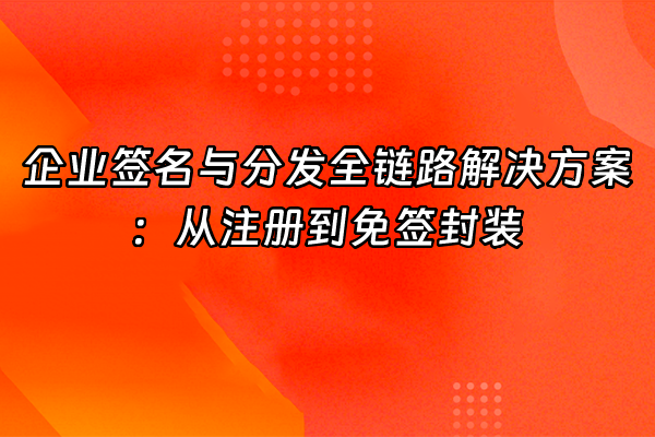 +企业签名与分发全链路解决方案：从注册到免签封装+