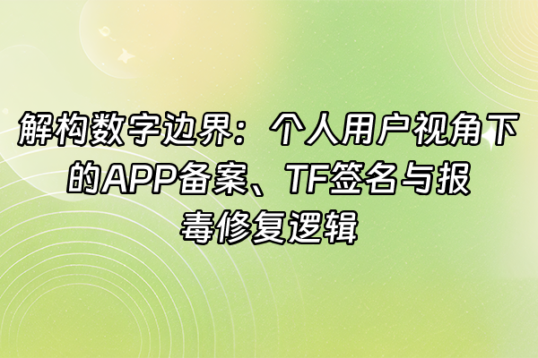 +解构数字边界：个人用户视角下的APP备案、TF签名与报毒修复逻辑+