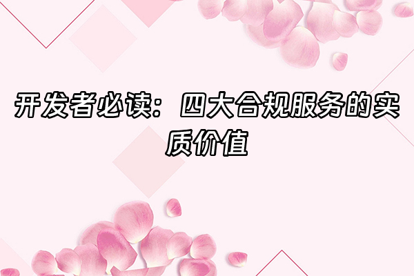 +开发者必读：四大合规服务的实质价值+