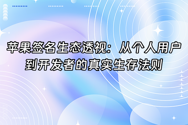 +苹果签名生态透视:从个人用户到开发者的真实生存法则+
