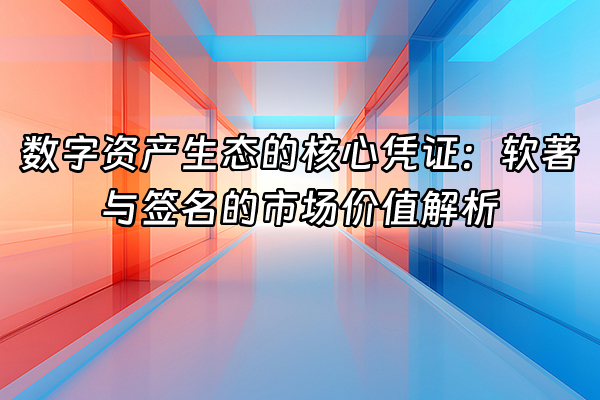 +数字资产生态的核心凭证：软著与签名的市场价值解析+