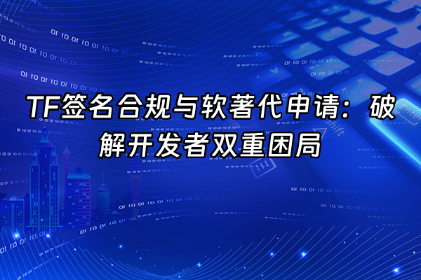 +TF签名合规与软著代申请：破解开发者双重困局+